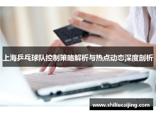 上海乒乓球队控制策略解析与热点动态深度剖析