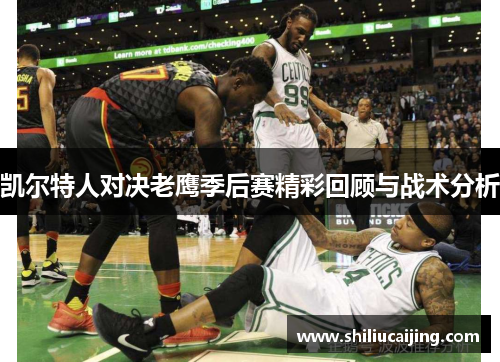凯尔特人对决老鹰季后赛精彩回顾与战术分析