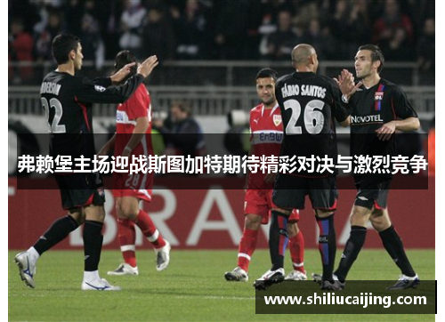 弗赖堡主场迎战斯图加特期待精彩对决与激烈竞争