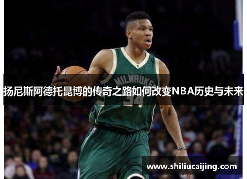 扬尼斯阿德托昆博的传奇之路如何改变NBA历史与未来