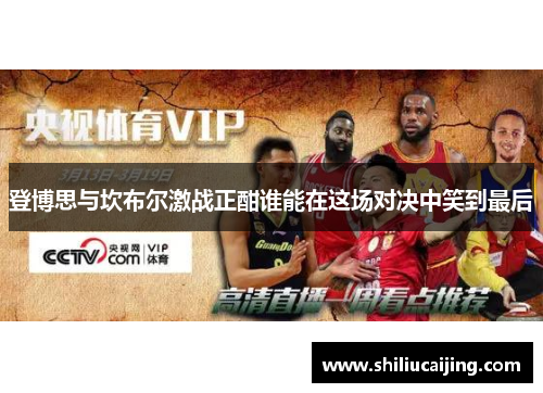 登博思与坎布尔激战正酣谁能在这场对决中笑到最后