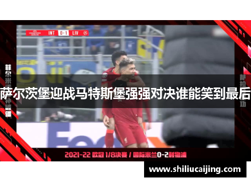 萨尔茨堡迎战马特斯堡强强对决谁能笑到最后