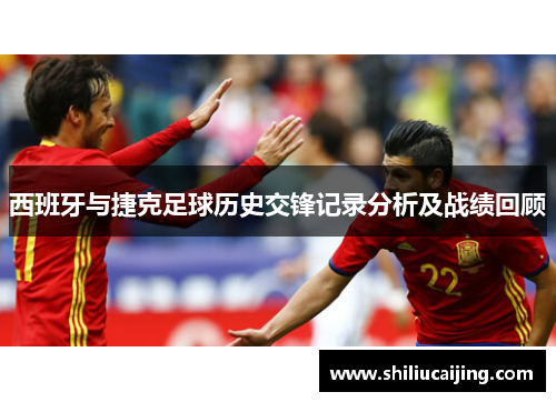 西班牙与捷克足球历史交锋记录分析及战绩回顾